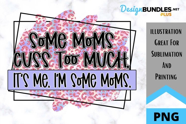 Some Moms Cuss Too Much - Sarcastic Sublimation PNG