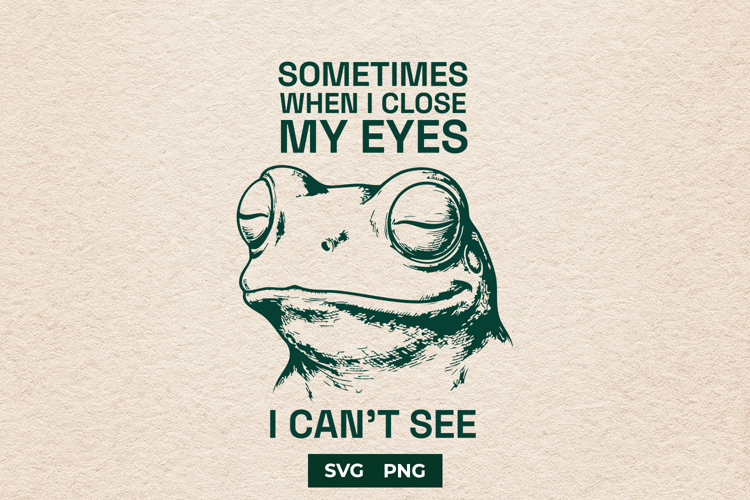 Funny Frog SVG Sometimes When I Close My Eyes I Cant See
