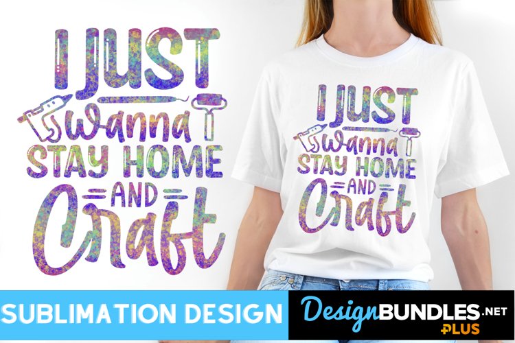 I Just Wanna Stay Home and Craft Sublimation Design example image 1