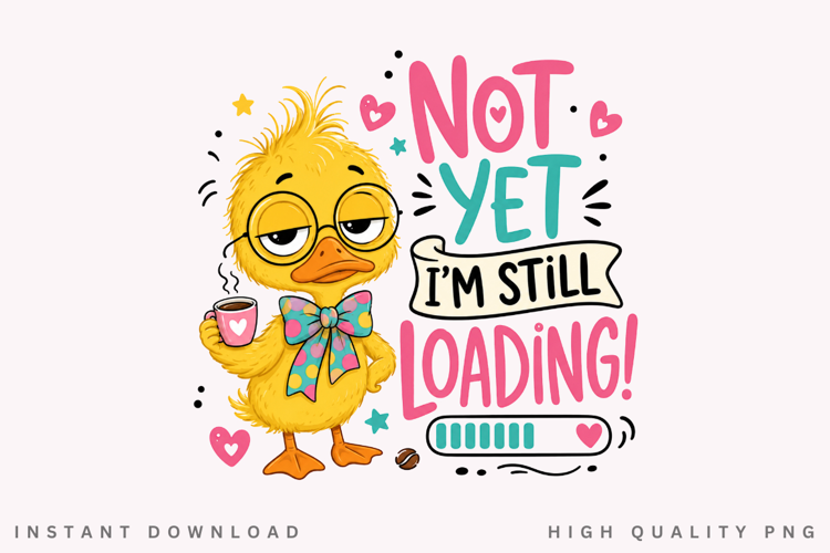 Not Yet Im Still Loading PNG Sublimation Design