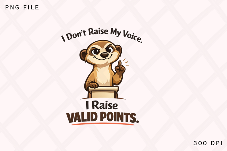 I Don’t Raise My Voice I Raise Valid Points Funny Meerkat