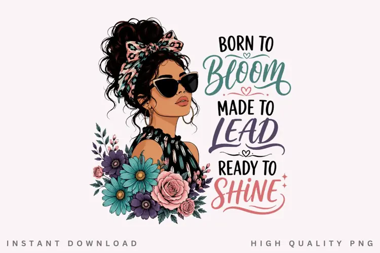 Born To Bloom Made To Lead PNG Sublimation Design