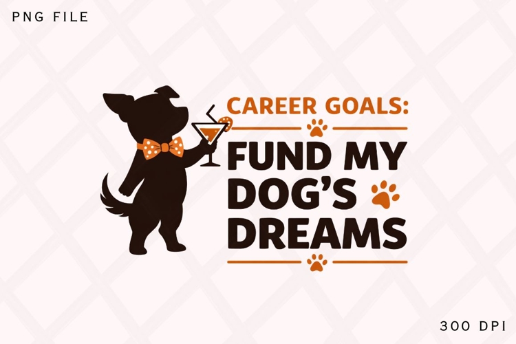 Career Goals Fund My Dog’s Dreams PNG, Funny Dog Lover PNG