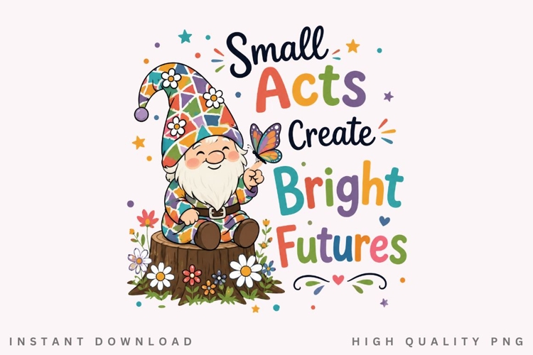 Small Acts Create Bright Futures PNG Sublimation Design