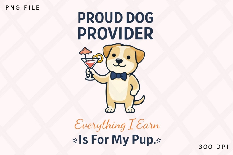 Proud Dog Provider PNG, Everything I Earn Is For My Pup PNG