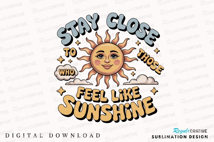 Stay Close To Those Who Feel Like Sunshine Sublimation PNG