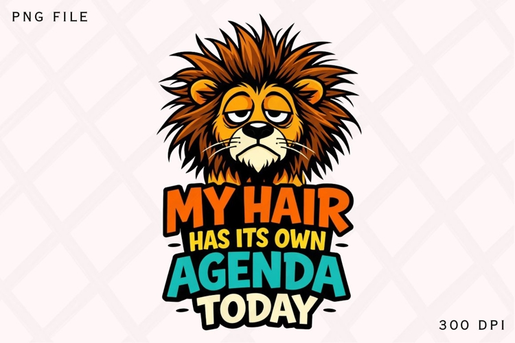 My Hair Has Its Own Agenda Today Lion PNG Design