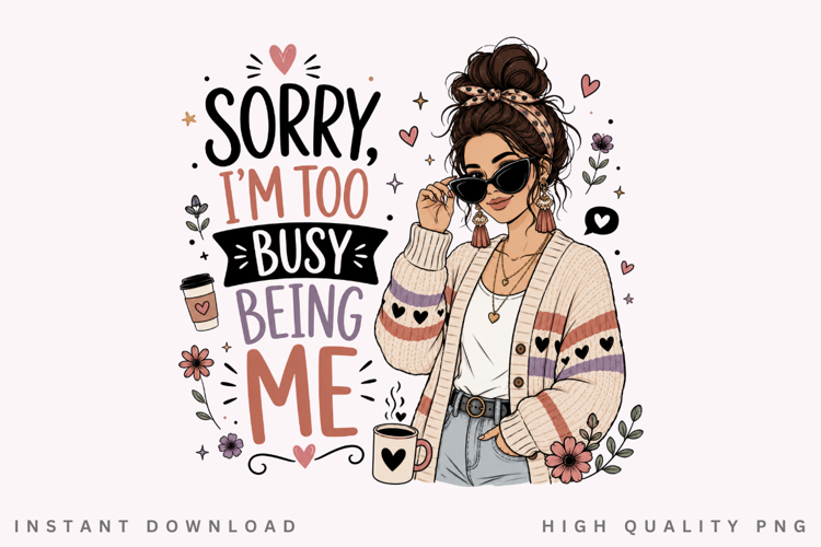 Sorry Im Too Busy Being Me PNG Sublimation Design, Trendy