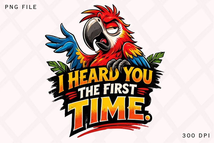 Funny Parrot I Heard You The First Time Sarcastic Bird Meme
