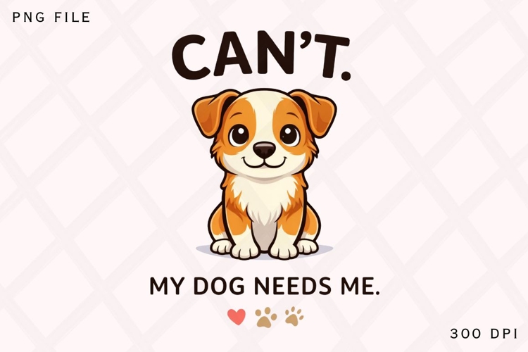 Can’t My Dog Needs Me PNG, Funny Dog Lover PNG, Cute Puppy