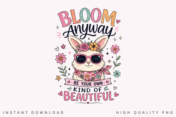 Bloom Anyway Be Your Own Kind Of Beautiful PNG Sublimation