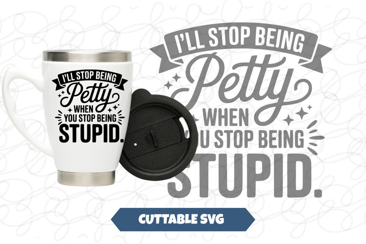 I'll stop being petty, when you stop being stupid SVG example image 1