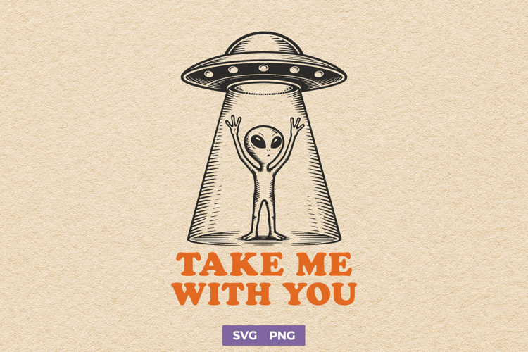 Take Me With You Alien SVG, UFO Abduction PNG, Retro Design