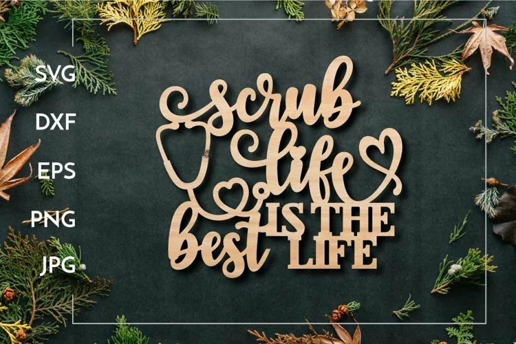 Scrub life is the best life | Nurse sign Laser cut