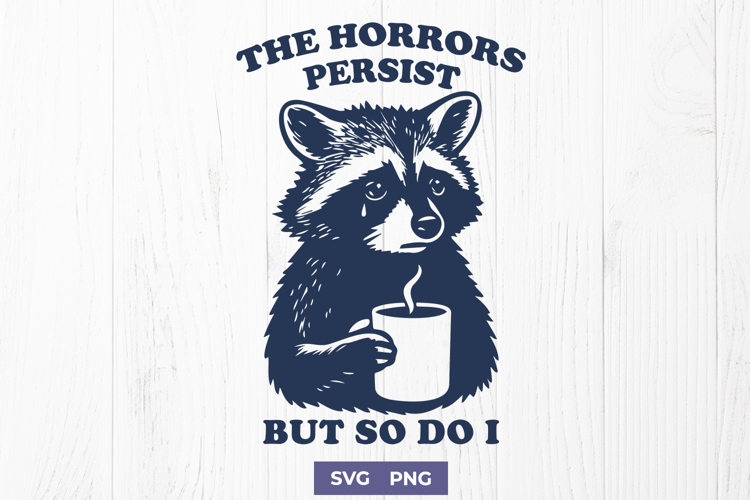 Sad Raccoon SVG The Horrors Persist But So Do I Funny Quote