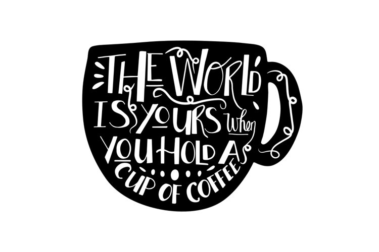 The World Is Yours When You Hold A Cup Of Coffee