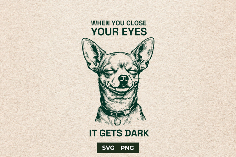 Funny Chihuahua SVG When You Close Your Eyes Quote