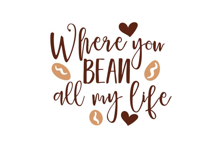 Where You Bean All My Life