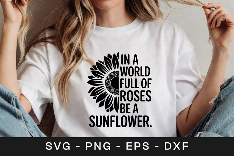 In a World Full of Roses Be a Sunflower SVGs