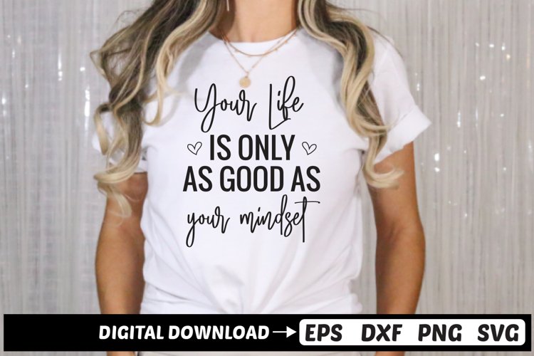 Your Life Is Only As good as your mindset SVG, Motivational